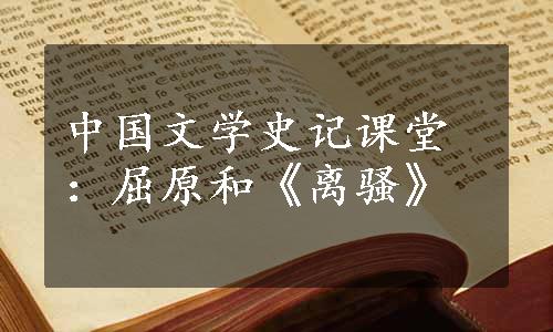 中国文学史记课堂：屈原和《离骚》