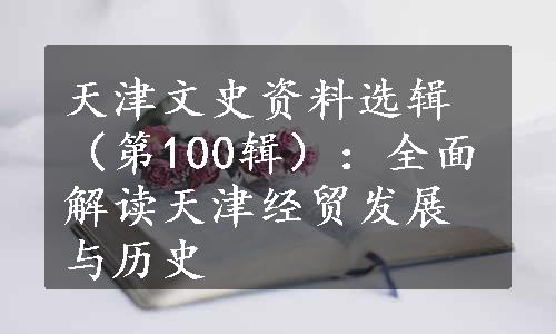 天津文史资料选辑（第100辑）：全面解读天津经贸发展与历史