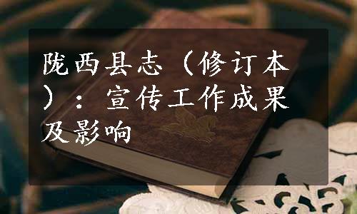 陇西县志（修订本）：宣传工作成果及影响