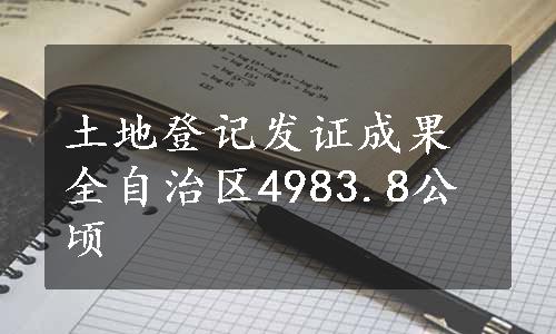 土地登记发证成果全自治区4983.8公顷