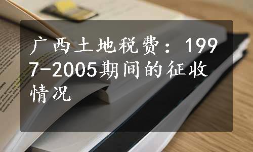 广西土地税费：1997-2005期间的征收情况
