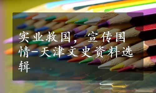 实业救国，宣传国情-天津文史资料选辑
