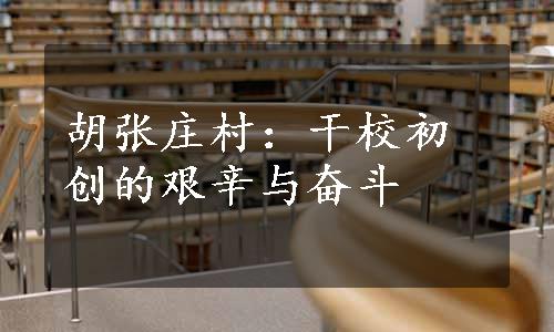 胡张庄村：干校初创的艰辛与奋斗