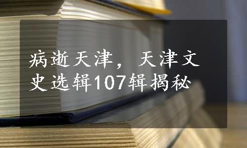 病逝天津，天津文史选辑107辑揭秘