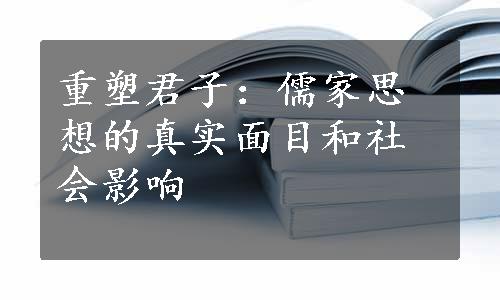 重塑君子：儒家思想的真实面目和社会影响