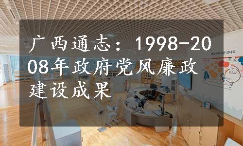 广西通志：1998-2008年政府党风廉政建设成果