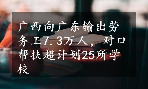 广西向广东输出劳务工7.3万人，对口帮扶超计划25所学校
