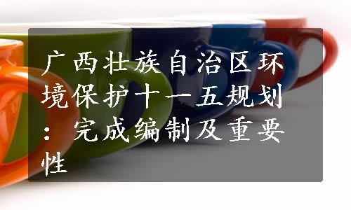 广西壮族自治区环境保护十一五规划：完成编制及重要性