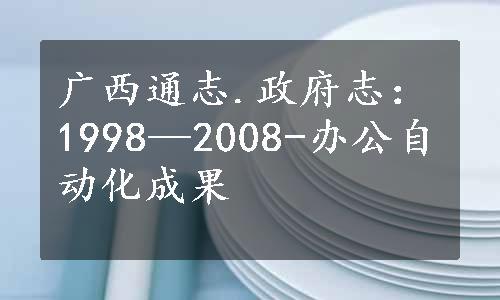 广西通志.政府志：1998—2008-办公自动化成果