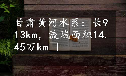 甘肃黄河水系：长913km，流域面积14.45万km²