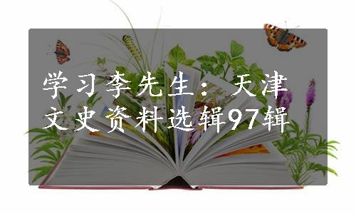 学习李先生：天津文史资料选辑97辑