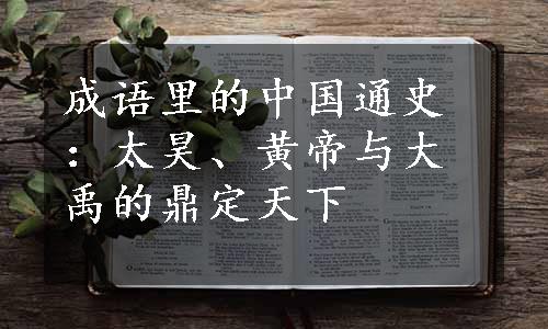 成语里的中国通史：太昊、黄帝与大禹的鼎定天下