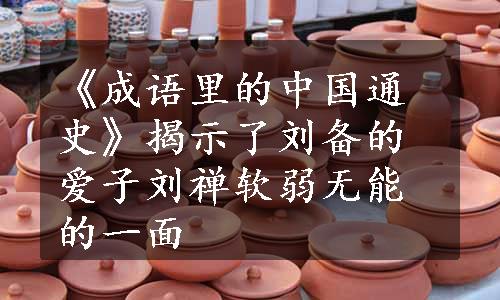 《成语里的中国通史》揭示了刘备的爱子刘禅软弱无能的一面