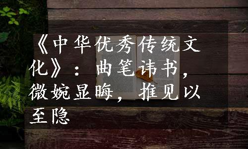 《中华优秀传统文化》：曲笔讳书，微婉显晦，推见以至隐
