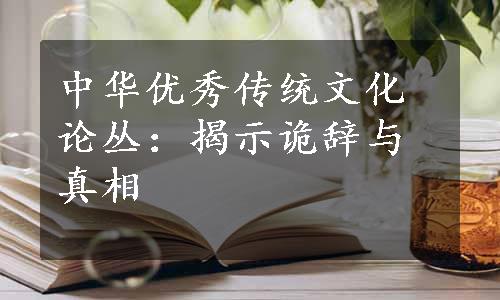 中华优秀传统文化论丛：揭示诡辞与真相