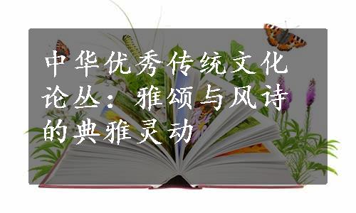 中华优秀传统文化论丛：雅颂与风诗的典雅灵动