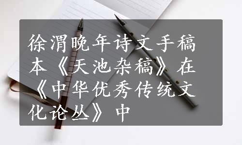 徐渭晚年诗文手稿本《天池杂稿》在《中华优秀传统文化论丛》中