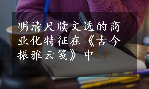 明清尺牍文选的商业化特征在《古今振雅云笺》中