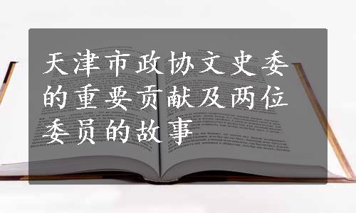 天津市政协文史委的重要贡献及两位委员的故事