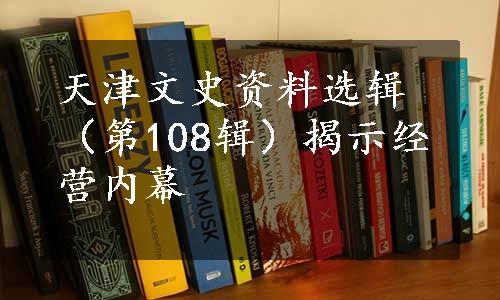 天津文史资料选辑（第108辑）揭示经营内幕