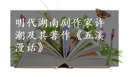 明代湖南剧作家许潮及其著作《五溪漫话》