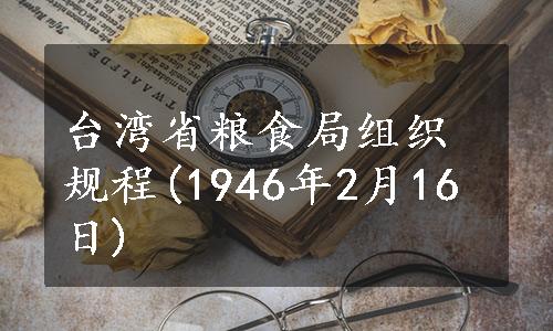 台湾省粮食局组织规程(1946年2月16日)