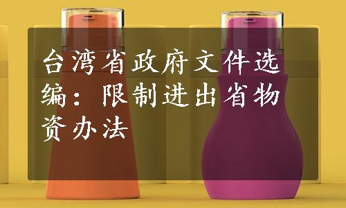 台湾省政府文件选编：限制进出省物资办法