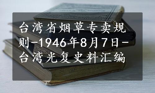 台湾省烟草专卖规则-1946年8月7日-台湾光复史料汇编