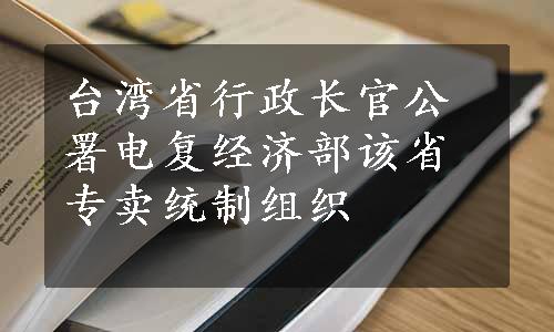 台湾省行政长官公署电复经济部该省专卖统制组织