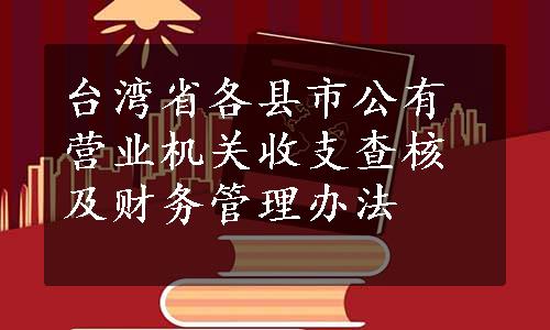 台湾省各县市公有营业机关收支查核及财务管理办法