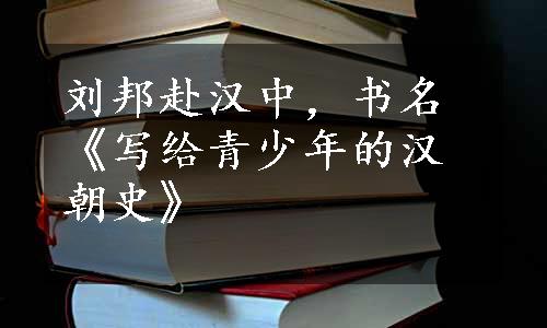 刘邦赴汉中，书名《写给青少年的汉朝史》