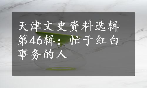 天津文史资料选辑第46辑：忙于红白事务的人