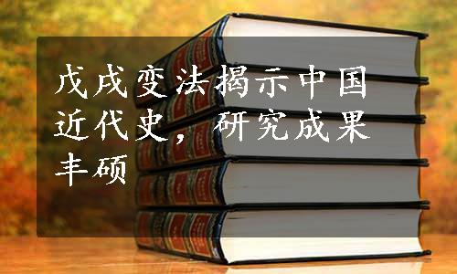戊戌变法揭示中国近代史，研究成果丰硕