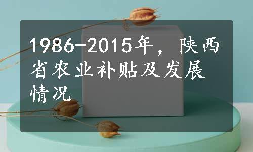 1986-2015年，陕西省农业补贴及发展情况