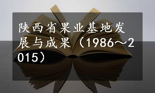 陕西省果业基地发展与成果（1986～2015）