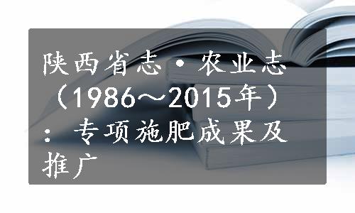 陕西省志·农业志（1986～2015年）：专项施肥成果及推广