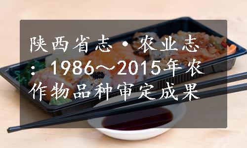 陕西省志·农业志：1986～2015年农作物品种审定成果