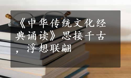 《中华传统文化经典诵读》思接千古，浮想联翩