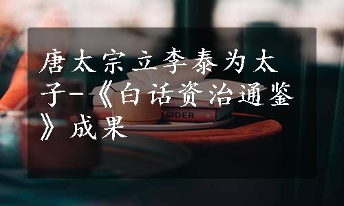 唐太宗立李泰为太子-《白话资治通鉴》成果