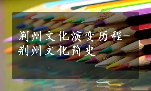 荆州文化演变历程-荆州文化简史