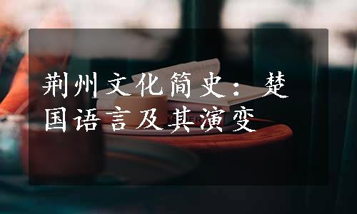 荆州文化简史：楚国语言及其演变