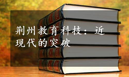 荆州教育科技：近现代的突破