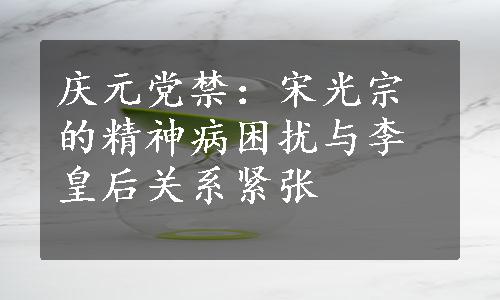 庆元党禁：宋光宗的精神病困扰与李皇后关系紧张