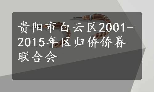 贵阳市白云区2001-2015年区归侨侨眷联合会