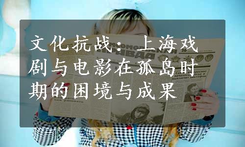 文化抗战：上海戏剧与电影在孤岛时期的困境与成果