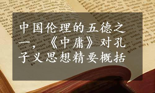 中国伦理的五德之一，《中庸》对孔子义思想精要概括