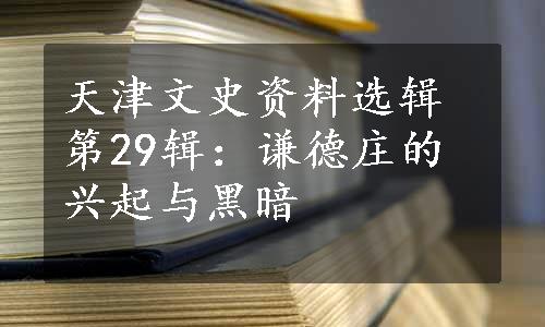 天津文史资料选辑第29辑：谦德庄的兴起与黑暗