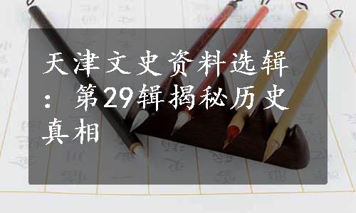 天津文史资料选辑：第29辑揭秘历史真相