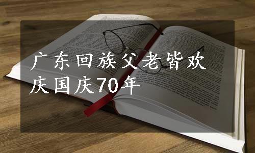 广东回族父老皆欢庆国庆70年