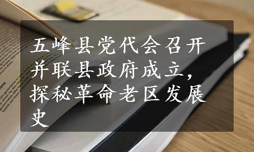 五峰县党代会召开并联县政府成立，探秘革命老区发展史